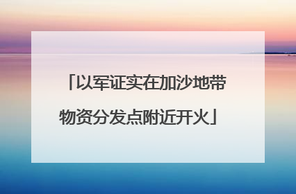 以军证实在加沙地带物资分发点附近开火